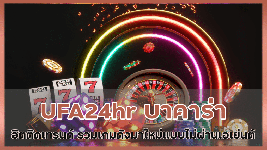 UFA24hr บาคาร่าฮิตติดเทรนด์